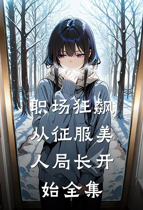 职场狂飙：从征服美人局长开始全集