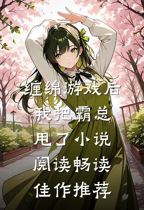 缠绵游戏后，我把霸总甩了小说阅读畅读佳作推荐