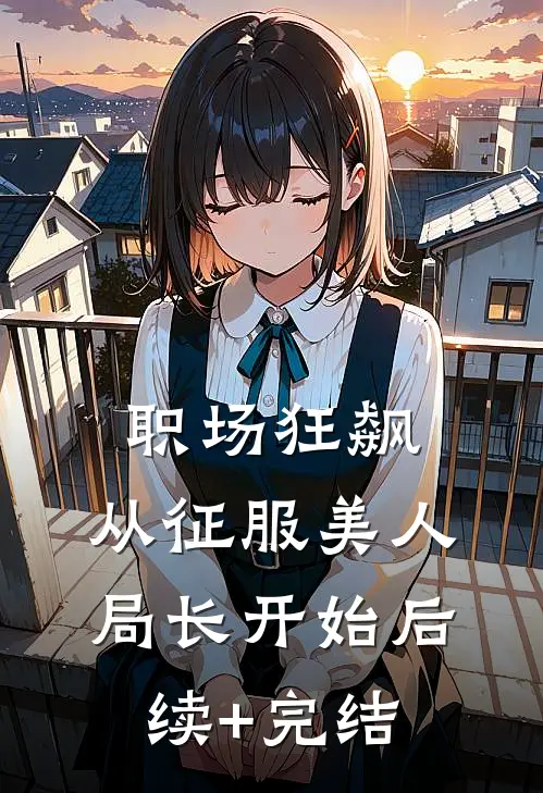 职场狂飙：从征服美人局长开始后续+完结