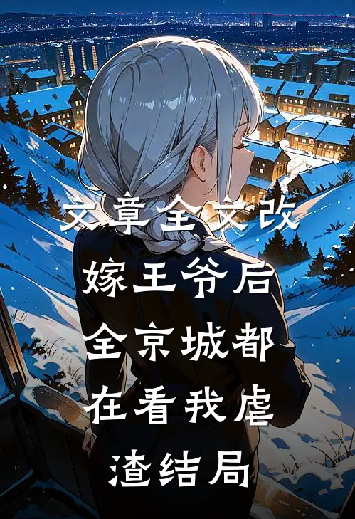 文章全文改嫁王爷后,全京城都在看我虐渣结局