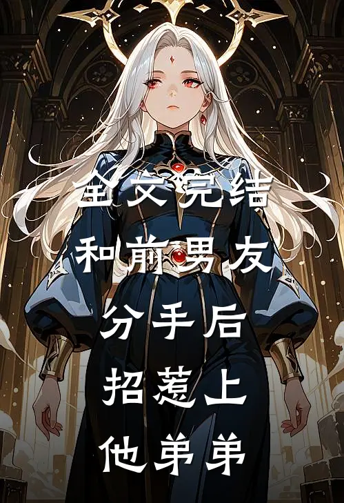 全文完结和前男友分手后,招惹上他弟弟的