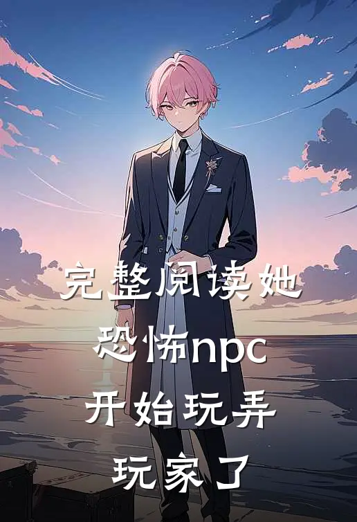 完整阅读她,恐怖npc,开始玩弄玩家了
