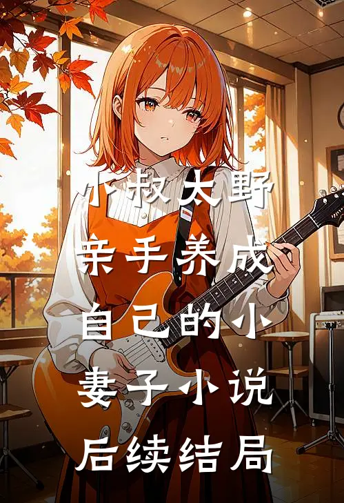 小叔太野,亲手养成自己的小妻子后续结局怎么样