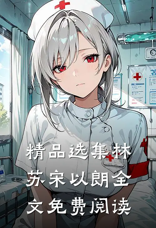 精品选集林苏宋以朗全文免费阅读