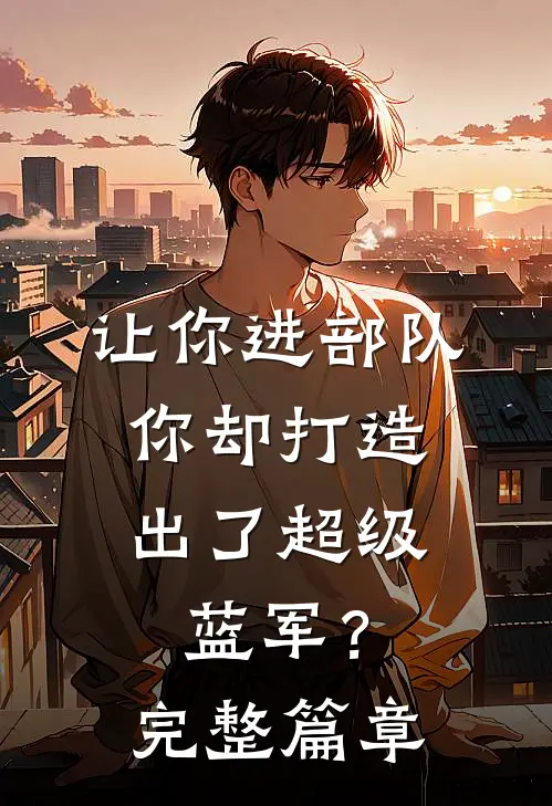 让你进部队,你却打造出了超级蓝军?完整篇章