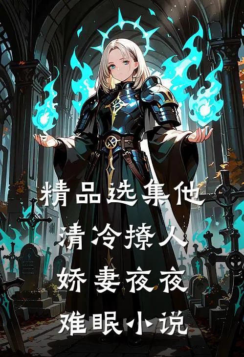 精品选集他清冷撩人,娇妻夜夜难眠小说