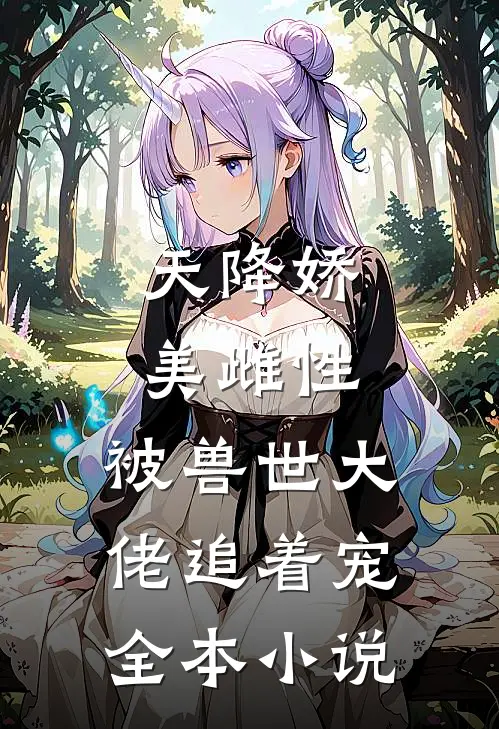 天降娇美雌性,被兽世大佬追着宠全本免费阅读
