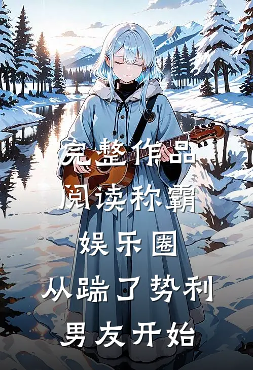 完整作品阅读称霸娱乐圈：从踹了势利男友开始