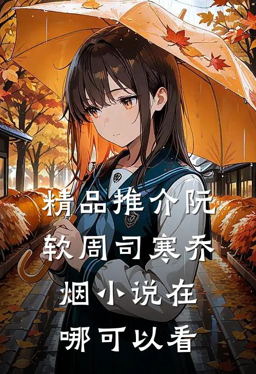 精品推介阮软周司寒乔烟小说在哪可以看