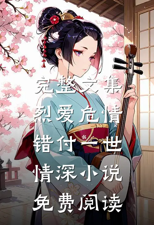 完整文集烈爱危情:错付一世情深小说免费阅读