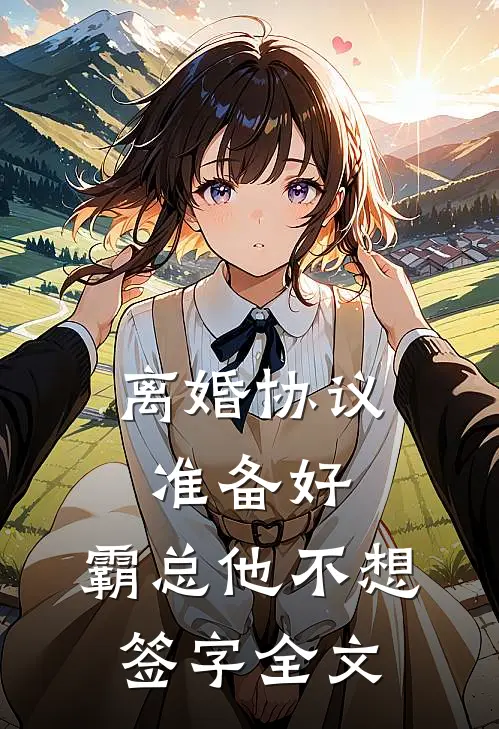 离婚协议准备好,霸总他不想签字全文免费