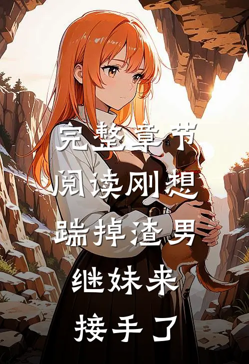 完整章节阅读刚想踹掉渣男，继妹来接手了