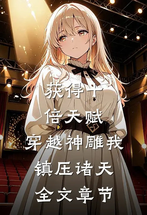 获得十倍天赋，穿越神雕我镇压诸天全文章节