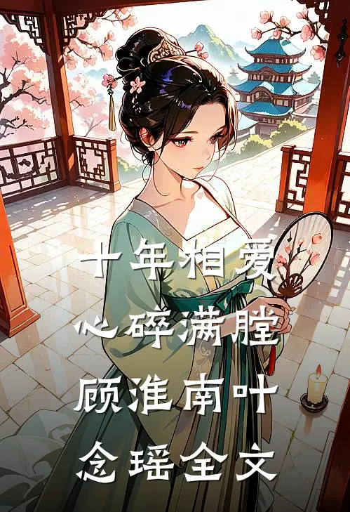 十年相爱，心碎满膛顾淮南叶念瑶全文
