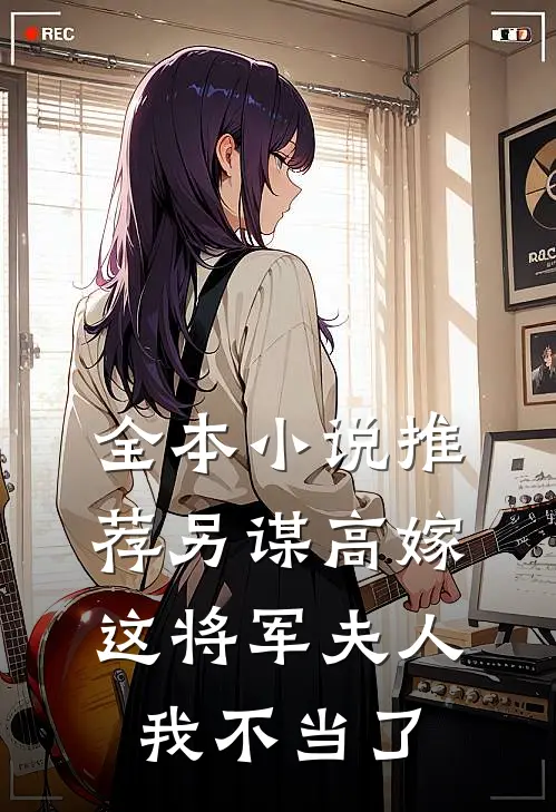 全本小说推荐另谋高嫁:这将军夫人我不当了
