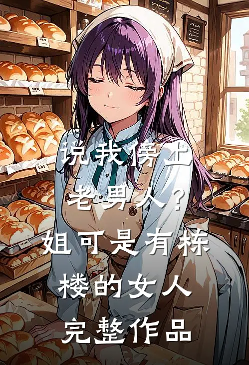 说我傍上老男人？姐可是有栋楼的女人完整作品