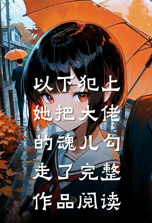 以下犯上,她把大佬的魂儿勾走了完整作品阅读免费