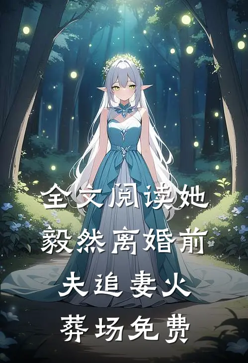 全文阅读她毅然离婚前夫追妻火葬场免费