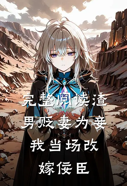 完整阅读渣男贬妻为妾,我当场改嫁佞臣
