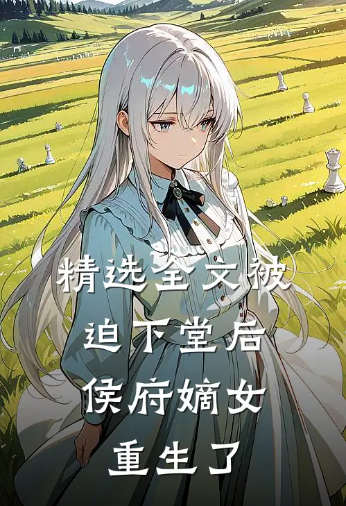 精选全文被迫下堂后,侯府嫡女重生了