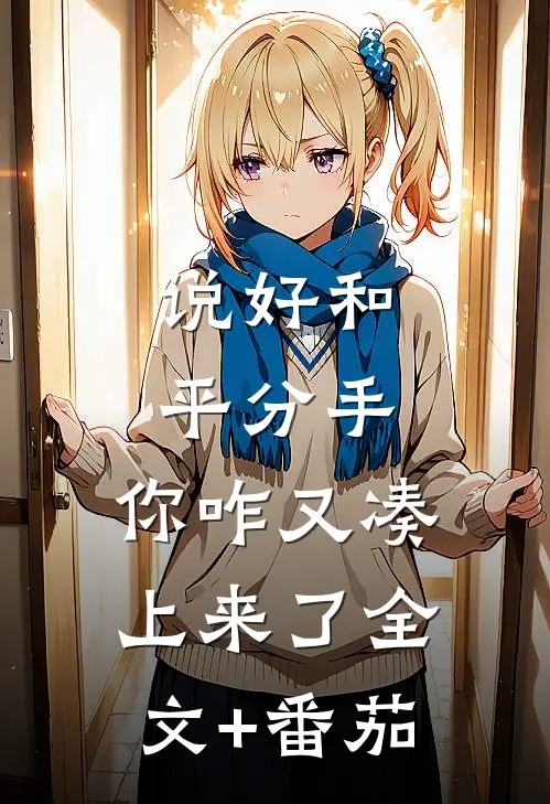 说好和平分手，你咋又凑上来了全文+番茄