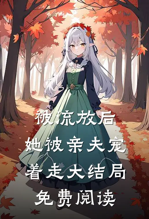 被流放后，她被亲夫宠着走大结局免费阅读