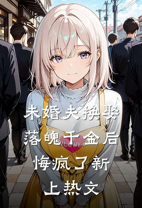未婚夫换娶落魄千金后,悔疯了新上热文