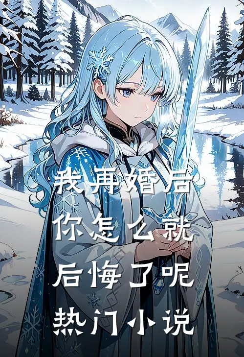 我再婚后,你怎么就后悔了呢热门阅读