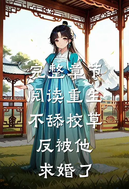 完整章节阅读重生不舔校草，反被他求婚了