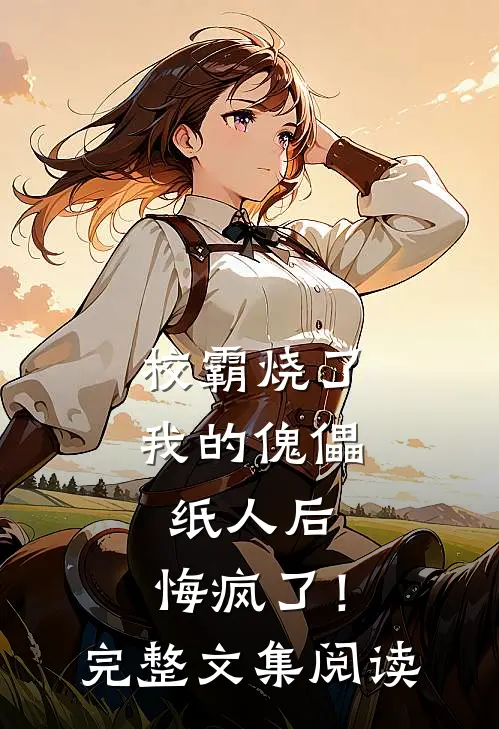 校霸烧了我的傀儡纸人后,悔疯了!完整文集阅读免费