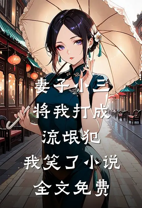 妻子小三将我打成流氓犯,我笑了全文免费