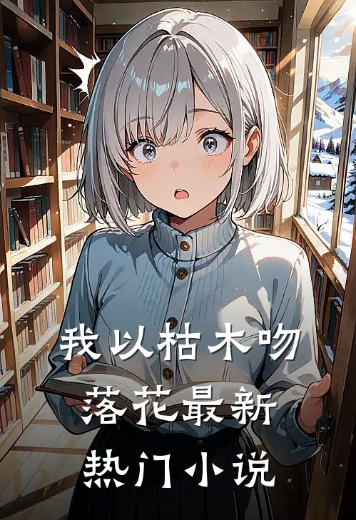 我以枯木吻落花最新热门小说
