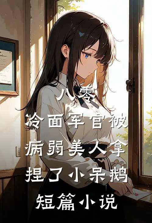 八零:冷面军官被病弱美人拿捏了_小呆鹅短篇小说