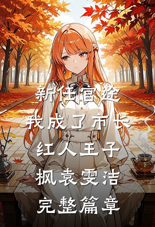 新任官途，我成了市长红人王子枫袁雯洁完整篇章