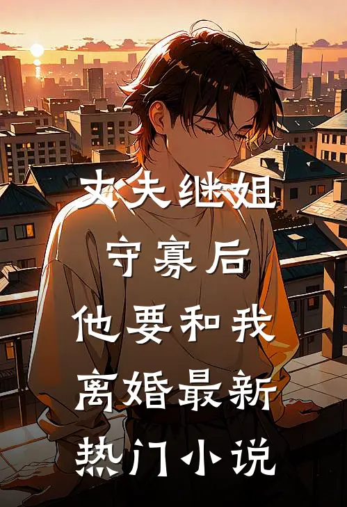 丈夫继姐守寡后,他要和我离婚最新热门免费阅读