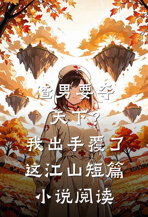 渣男要夺天下？我出手覆了这江山短篇小说阅读