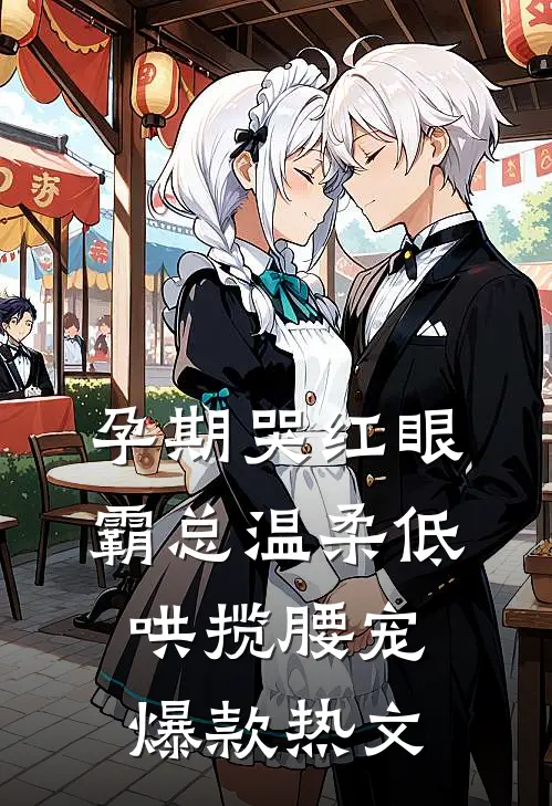 孕期哭红眼，霸总温柔低哄揽腰宠爆款热文