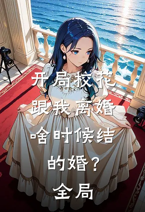 开局校花跟我离婚,啥时候结的婚?全局都没有
