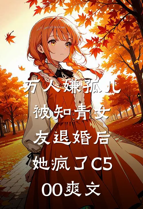 万人嫌孤儿被知青女友退婚后，她疯了C500爽文