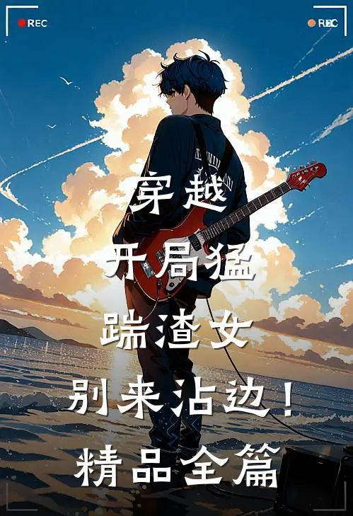 穿越开局猛踹渣女,别来沾边!精品全篇免费阅读