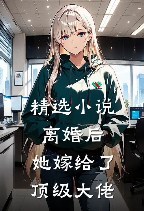 精选离婚后,她嫁给了顶级大佬全文阅读