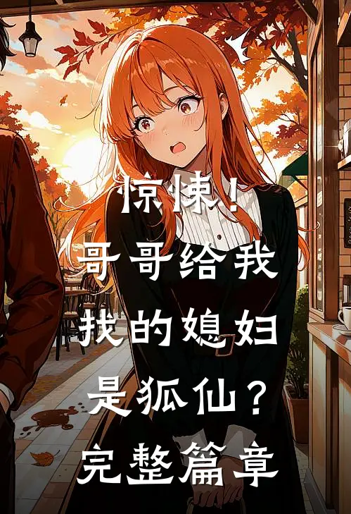 惊悚!哥哥给我找的媳妇是狐仙?完整篇章阅读
