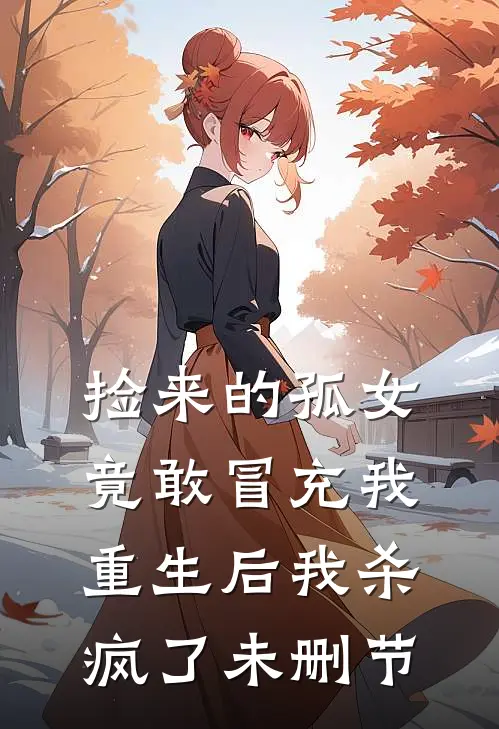 捡来的孤女竟敢冒充我,重生后我杀疯了未删节在线观看