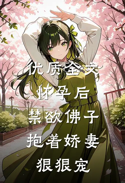 优质全文怀孕后,禁欲佛子抱着娇妻狠狠宠