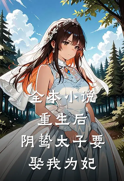 全本小说重生后，阴鸷太子要娶我为妃