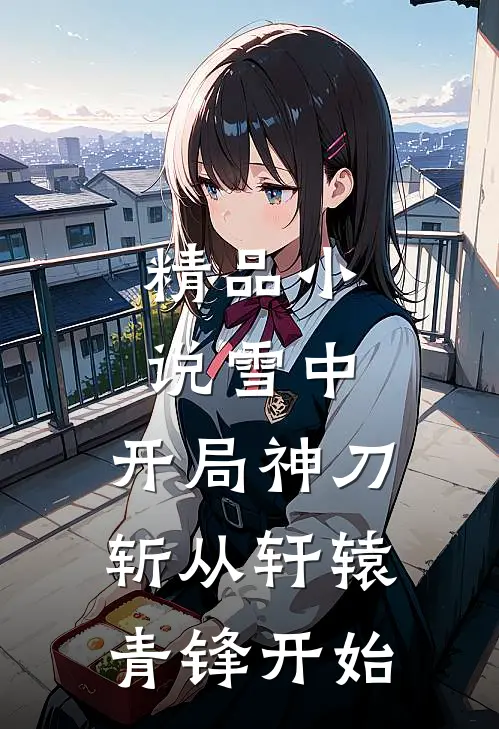 精品雪中开局神刀斩从轩辕青锋开始免费阅读