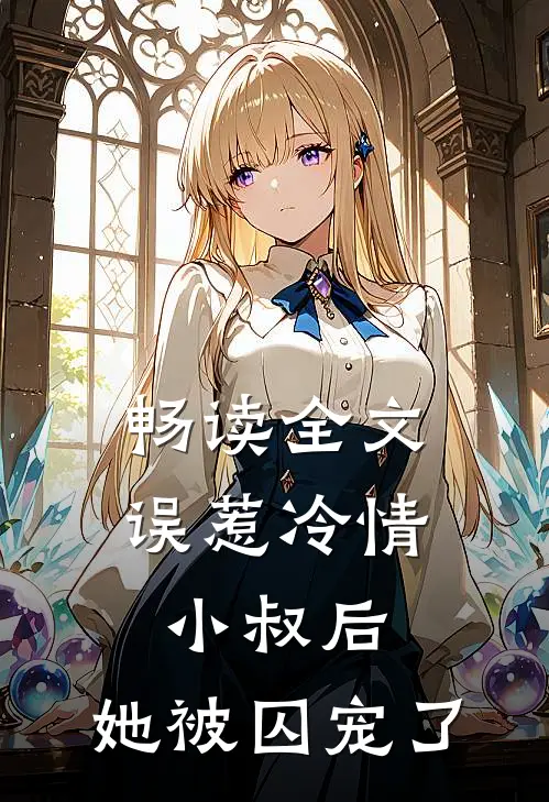 畅读全文误惹冷情小叔后,她被囚宠了