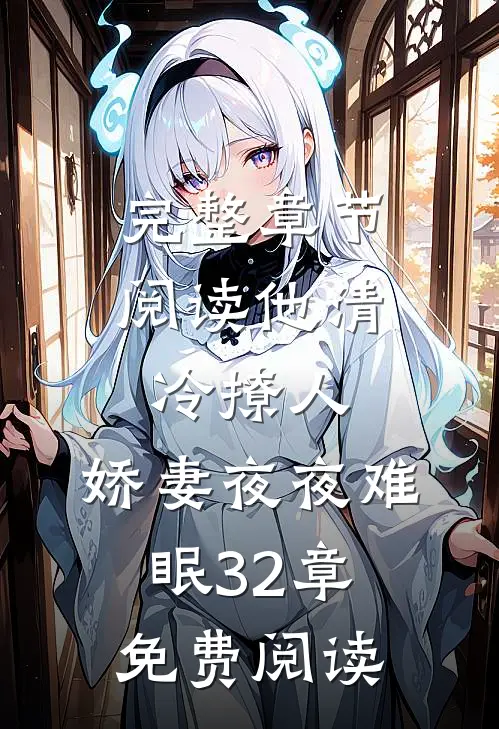 完整章节阅读他清冷撩人,娇妻夜夜难眠 32章免费阅读