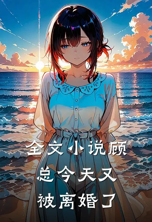 全文小说顾总今天又被离婚了