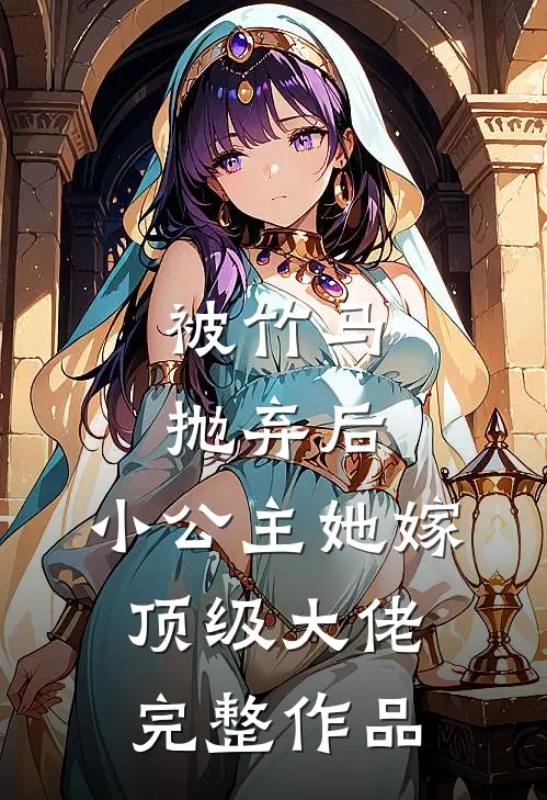 被竹马抛弃后,小公主她嫁顶级大佬完整作品